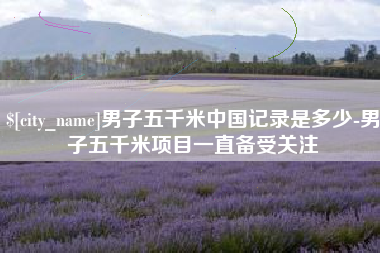 金昌男子五千米中国记录是多少-男子五千米项目一直备受关注