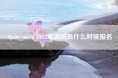 金昌2022年消防员什么时候报名