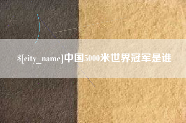 金昌中国5000米世界冠军是谁