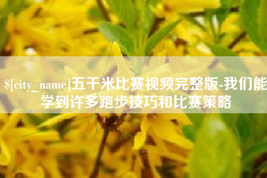 金昌五千米比赛视频完整版-我们能学到许多跑步技巧和比赛策略