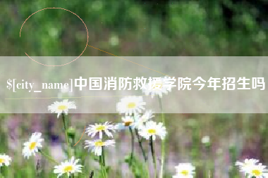 金昌中国消防救援学院今年招生吗