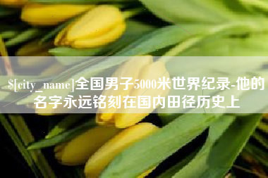 金昌全国男子5000米世界纪录-他的名字永远铭刻在国内田径历史上