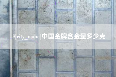 金昌中国金牌含金量多少克