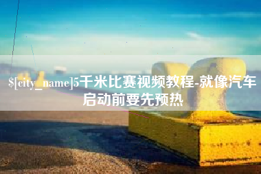 金昌5千米比赛视频教程-就像汽车启动前要先预热