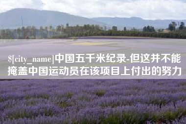 金昌中国五千米纪录-但这并不能掩盖中国运动员在该项目上付出的努力
