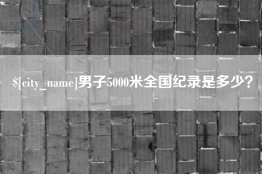 金昌男子5000米全国纪录是多少？