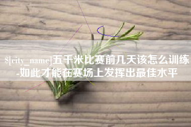 金昌五千米比赛前几天该怎么训练-如此才能在赛场上发挥出最佳水平