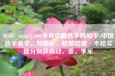 金昌5000米有中国选手吗知乎-中国选手吴宇、刘瀚彬、哈那哈提·木哈买提分别获得冠、亚、季军