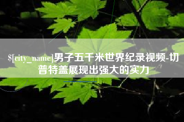 金昌男子五千米世界纪录视频-切普特盖展现出强大的实力