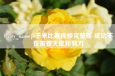 金昌5千米比赛视频完整版-成功不仅需要天赋和努力