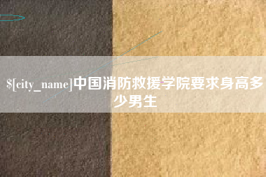 金昌中国消防救援学院要求身高多少男生