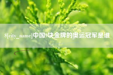 金昌中国9块金牌的奥运冠军是谁