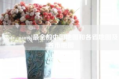 金昌最全的中国地图和各省地图及各市地图