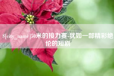 金昌50米的接力赛-犹如一部精彩绝伦的短剧