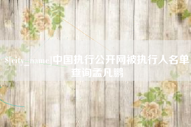 金昌中国执行公开网被执行人名单查询孟凡鹏