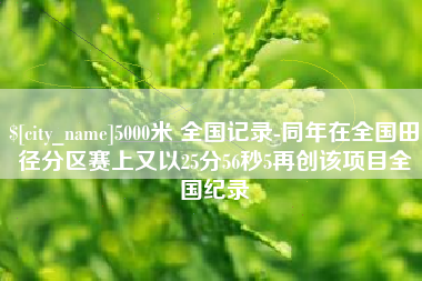 金昌5000米 全国记录-同年在全国田径分区赛上又以25分56秒5再创该项目全国纪录