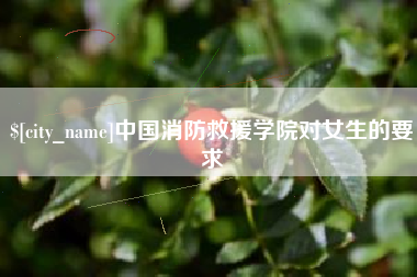 金昌中国消防救援学院对女生的要求