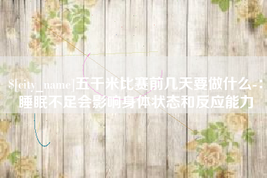 金昌五千米比赛前几天要做什么-：睡眠不足会影响身体状态和反应能力