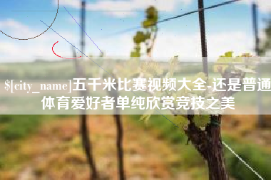 金昌五千米比赛视频大全-还是普通体育爱好者单纯欣赏竞技之美