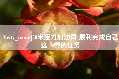金昌50米接力加油词-顺利完成自己这一棒的任务