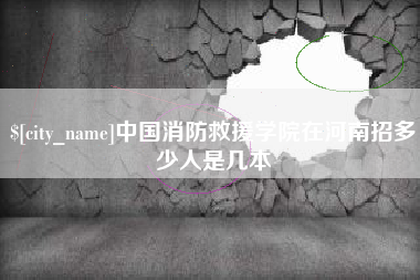 金昌中国消防救援学院在河南招多少人是几本