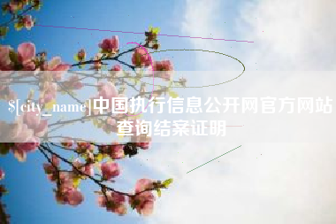 金昌中国执行信息公开网官方网站查询结案证明