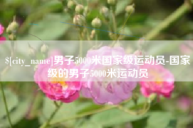金昌男子5000米国家级运动员-国家级的男子5000米运动员