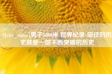金昌男子5000米 世界纪录-田径的历史就是一部不断突破的历史