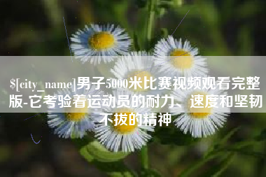 金昌男子5000米比赛视频观看完整版-它考验着运动员的耐力、速度和坚韧不拔的精神