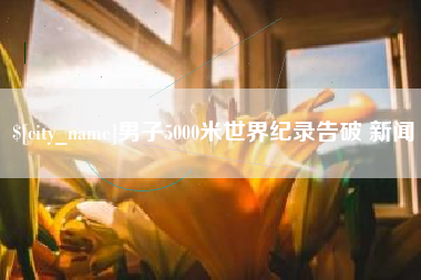 金昌男子5000米世界纪录告破 新闻