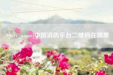 金昌中国消防平台二维码在哪里