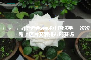 金昌奥运会5000米中国选手-一次次踏上这片充满挑战的赛场