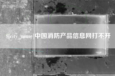 金昌中国消防产品信息网打不开