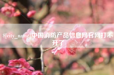 金昌中国消防产品信息网官网打不开了