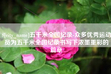 金昌五千米全国纪录-众多优秀运动员为五千米全国纪录书写下浓墨重彩的篇章