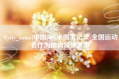 金昌中国5000米国家记录-全国运动会作为国内顶级赛事