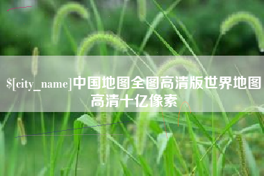 金昌中国地图全图高清版世界地图高清十亿像素