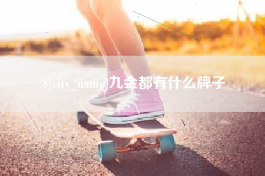 金昌九金都有什么牌子