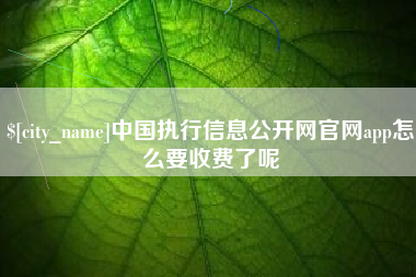 金昌中国执行信息公开网官网app怎么要收费了呢