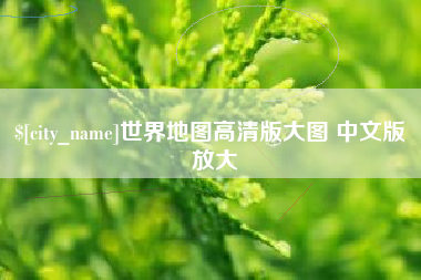金昌世界地图高清版大图 中文版 放大