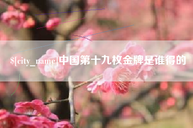 金昌中国第十九枚金牌是谁得的