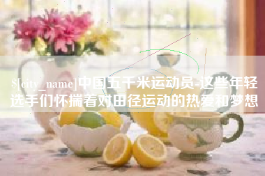 金昌中国五千米运动员-这些年轻选手们怀揣着对田径运动的热爱和梦想