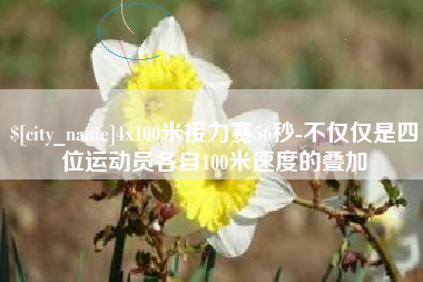 金昌4x100米接力赛56秒-不仅仅是四位运动员各自100米速度的叠加