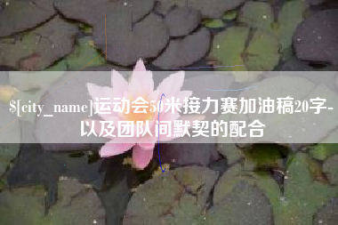 金昌运动会50米接力赛加油稿20字-以及团队间默契的配合
