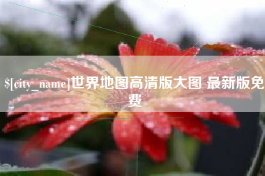 金昌世界地图高清版大图 最新版免费