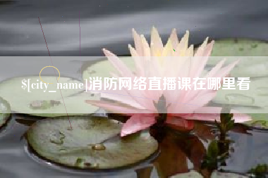 金昌消防网络直播课在哪里看