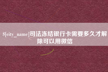 金昌司法冻结银行卡需要多久才解除可以用微信
