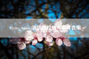 金昌消防院校报考条件合集