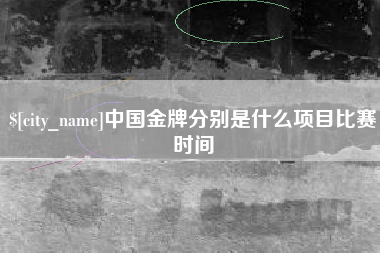 金昌中国金牌分别是什么项目比赛时间